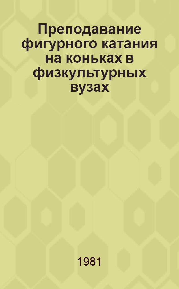 Преподавание фигурного катания на коньках в физкультурных вузах : Метод. разраб. для студентов IV курса
