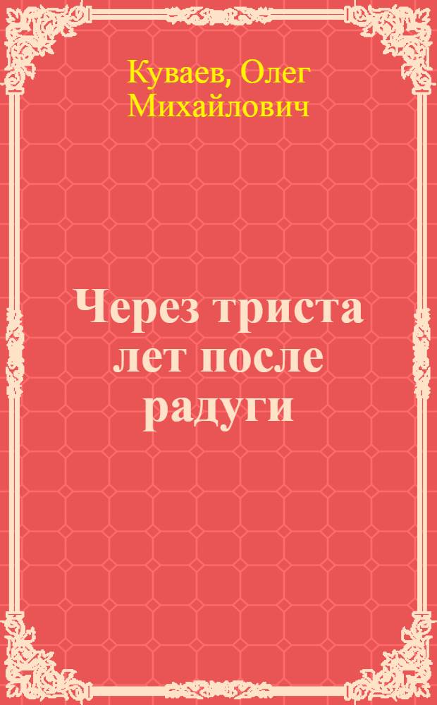 Через триста лет после радуги : Повести и рассказы