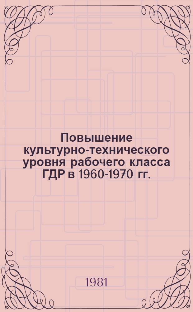 Повышение культурно-технического уровня рабочего класса ГДР в 1960-1970 гг. : Автореф. дис. на соиск. учен. степ. канд. ист. наук : (07.00.04)