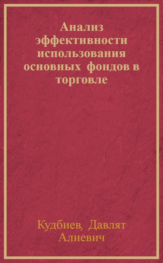 Анализ эффективности использования основных фондов в торговле : Учеб. пособие для студентов V курса учет.-экон. фак