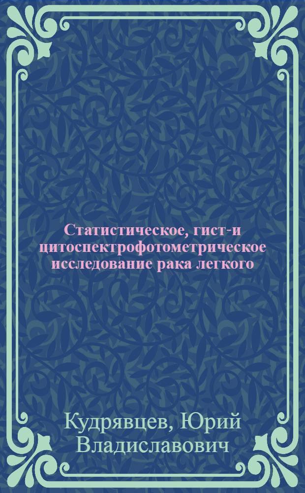 Статистическое, гисто- и цитоспектрофотометрическое исследование рака легкого : Автореф. дис. на соиск. учен. степ. канд. мед. наук : (14.00.15)