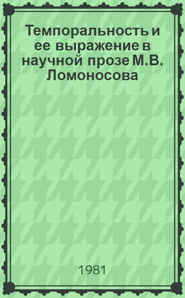 Темпоральность и ее выражение в научной прозе М.В. Ломоносова : Автореф. дис. на соиск. учен. степ. канд. филол. наук : (10.02.01)