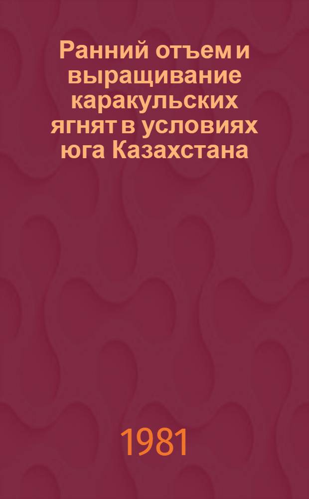Ранний отъем и выращивание каракульских ягнят в условиях юга Казахстана : Автореф. дис. на соиск. учен. степ. канд. с.-х. наук : (06.02.02)