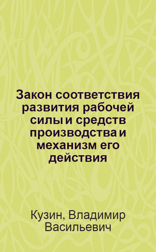 Закон соответствия развития рабочей силы и средств производства и механизм его действия : Автореф. дис. на соиск. учен. степ. канд. экон. наук : (08.00.01)