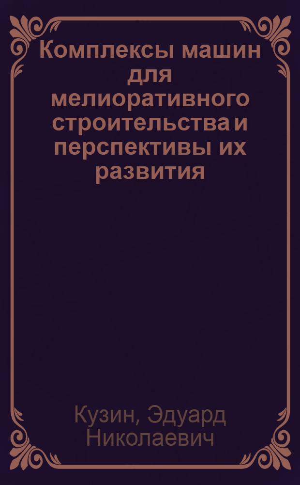 Комплексы машин для мелиоративного строительства и перспективы их развития : Докл. на междунар. симпоз. "Стройдормаш-81", Москва, 12-24 июня 1981 г