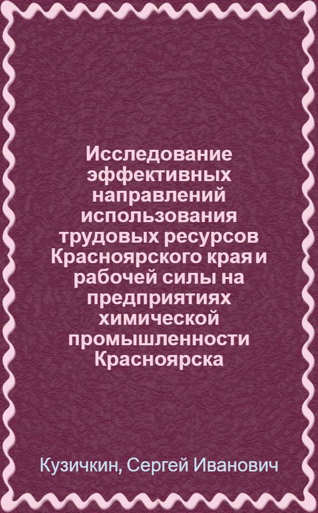 Исследование эффективных направлений использования трудовых ресурсов Красноярского края и рабочей силы на предприятиях химической промышленности Красноярска : Автореф. дис. на соиск. учен. степ. к. э. н