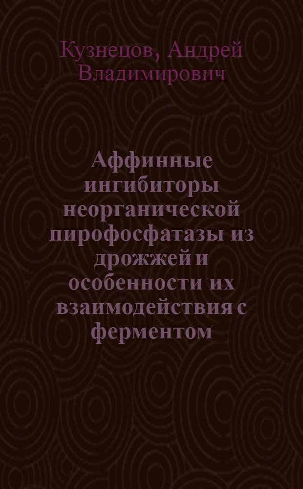 Аффинные ингибиторы неорганической пирофосфатазы из дрожжей и особенности их взаимодействия с ферментом : Автореф. дис. на соиск. учен. степ. канд. хим. наук : (02.00.10)