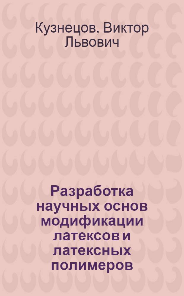 Разработка научных основ модификации латексов и латексных полимеров : Автореф. дис. на соиск. учен. степ. д. х. н