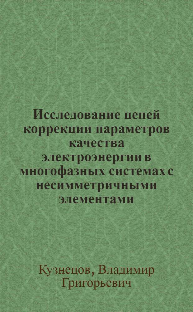 Исследование цепей коррекции параметров качества электроэнергии в многофазных системах с несимметричными элементами : (Принципы построения, анализ и применение) : Автореф. дис. на соиск. учен. степ. д-ра техн. наук : (05.09.05; 05.14.02)