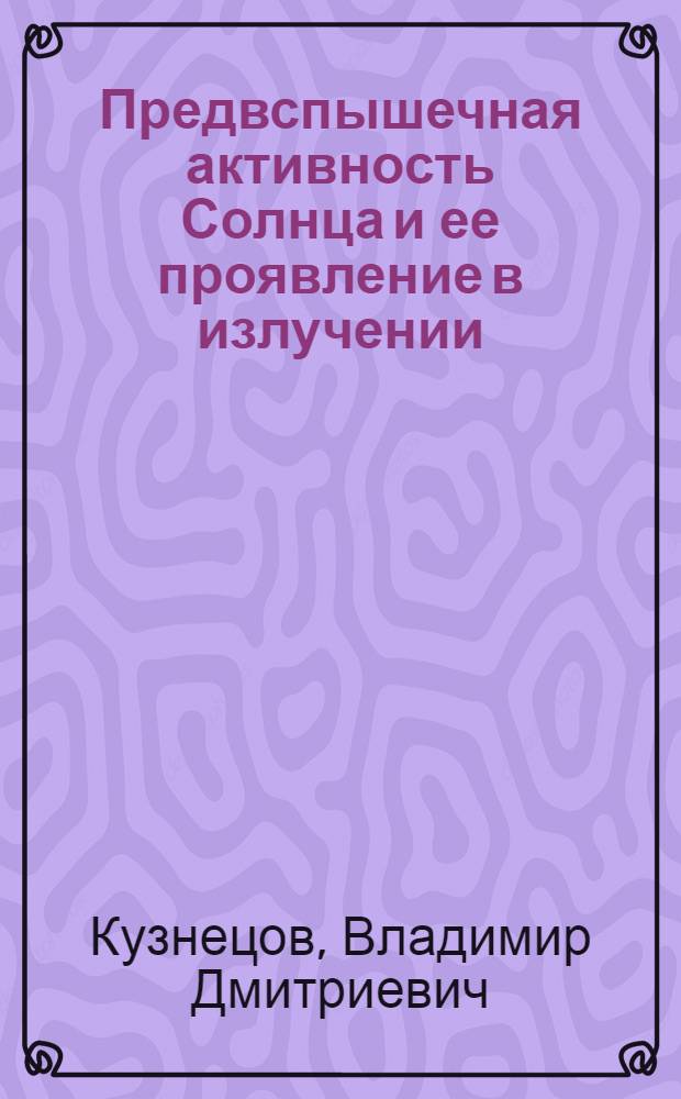 Предвспышечная активность Солнца и ее проявление в излучении : Автореф. дис. на соиск. учен. степ. канд. физ.-мат. наук : (01.04.02)