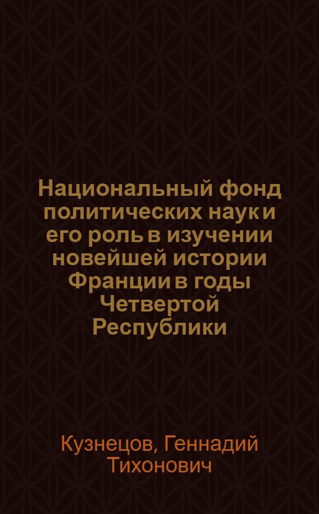 Национальный фонд политических наук и его роль в изучении новейшей истории Франции в годы Четвертой Республики (1946-1958 гг.) : Автореф. дис. на соиск. учен. степ. канд. ист. наук : (07.00.09)