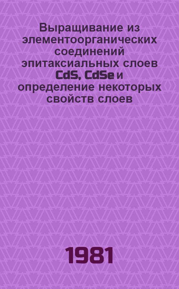 Выращивание из элементоорганических соединений эпитаксиальных слоев CdS, CdSe и определение некоторых свойств слоев : Автореф. дис. на соиск. учен. степ. к. х. н