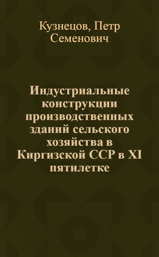 Индустриальные конструкции производственных зданий сельского хозяйства в Киргизской ССР в XI пятилетке