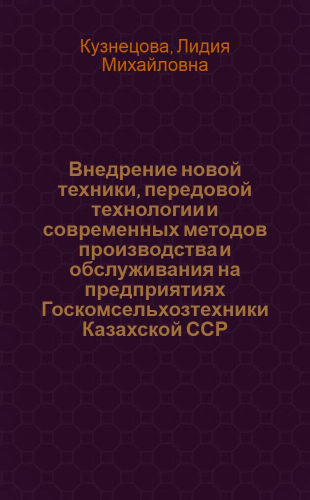 Внедрение новой техники, передовой технологии и современных методов производства и обслуживания на предприятиях Госкомсельхозтехники Казахской ССР