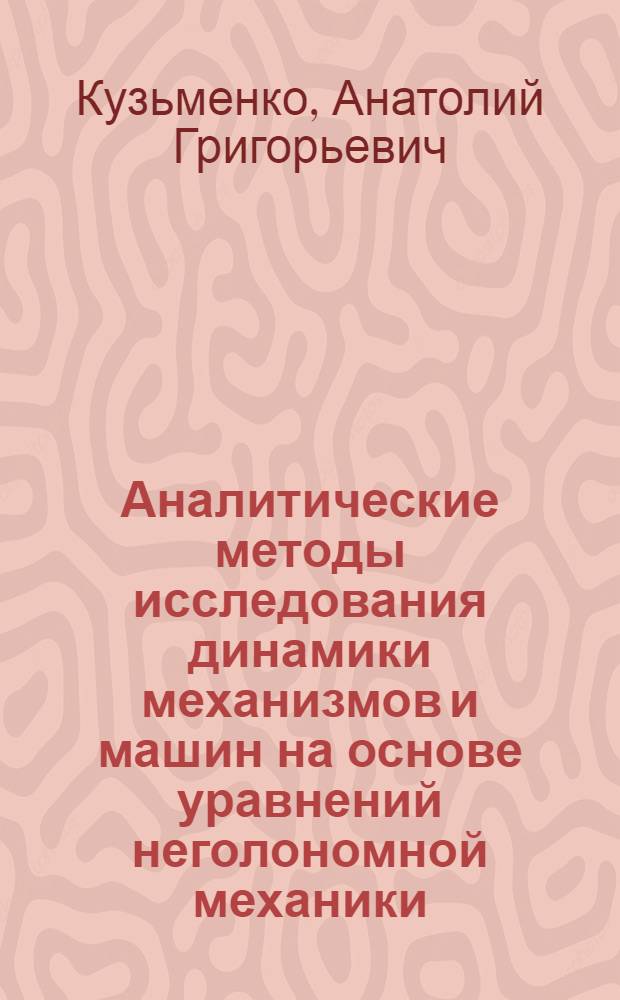 Аналитические методы исследования динамики механизмов и машин на основе уравнений неголономной механики : Автореф. дис. на соиск. учен. степ. канд. техн. наук : (01.02.06)
