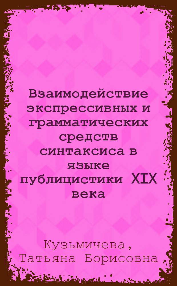 Взаимодействие экспрессивных и грамматических средств синтаксиса в языке публицистики XIX века : Автореф. дис. на соиск. учен. степ. канд. филол. наук : (10.02.01)