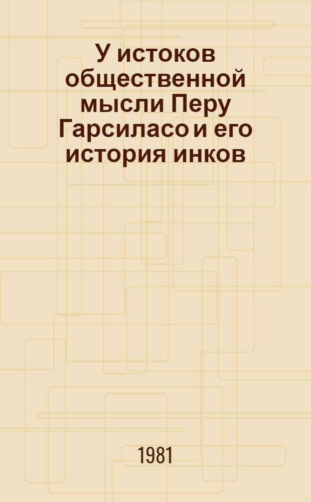 У истоков общественной мысли Перу Гарсиласо и его история инков : Автореф. дис. на соиск. учен. степ. д-ра ист. наук
