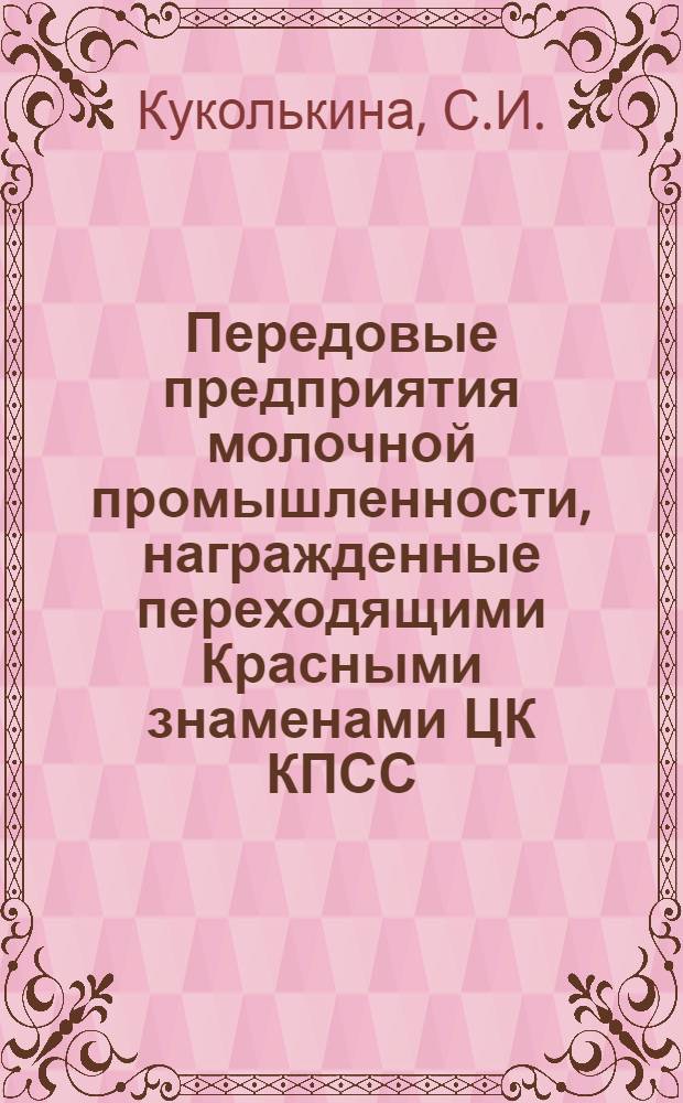 Передовые предприятия молочной промышленности, награжденные переходящими Красными знаменами ЦК КПСС, Совета Министров СССР, ВЦСПС и ЦК ВЛКСМ : Обзор