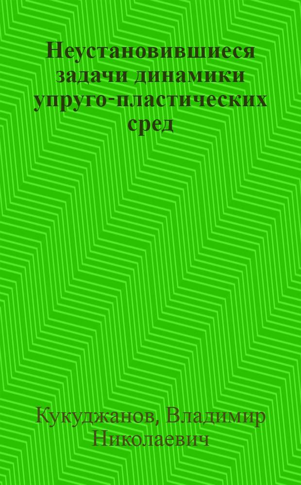 Неустановившиеся задачи динамики упруго-пластических сред : Автореф. дис. на соиск. учен. степ. д-ра физ.-мат. наук : (01.02.04)