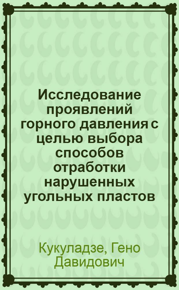 Исследование проявлений горного давления с целью выбора способов отработки нарушенных угольных пластов : (На прим. угольных месторождений Грузии) : Автореф. дис. на соиск. учен. степ. канд. техн. наук : (05.15.02)