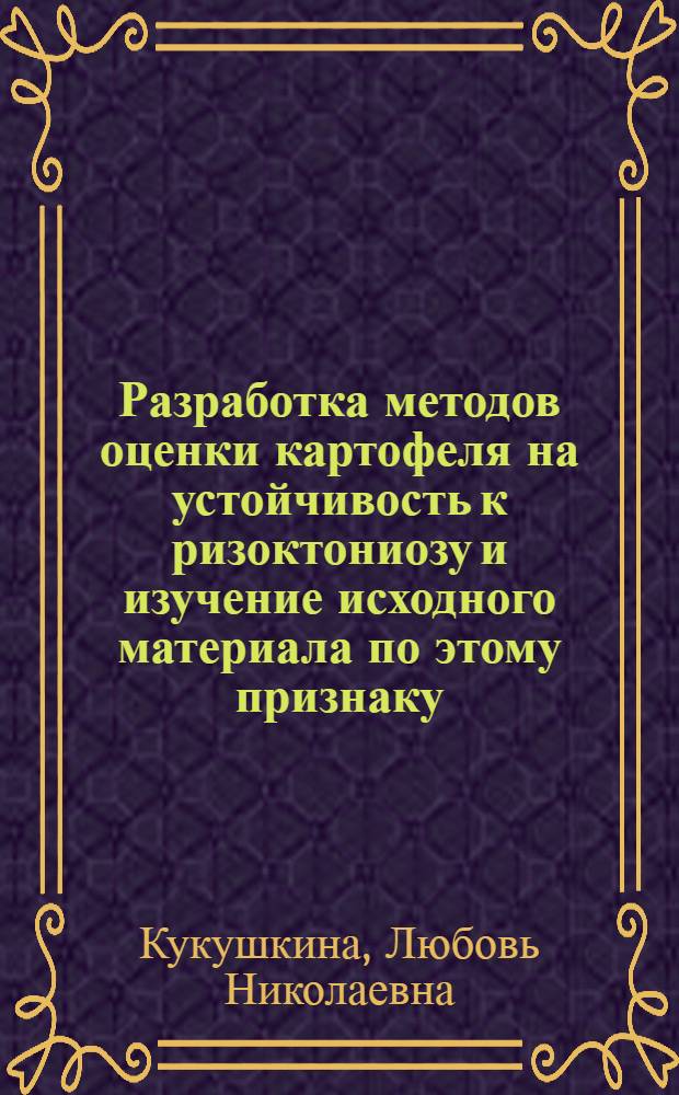 Разработка методов оценки картофеля на устойчивость к ризоктониозу и изучение исходного материала по этому признаку : Автореф. дис. на соиск. учен. степ. канд. биол. наук : (06.01.11)