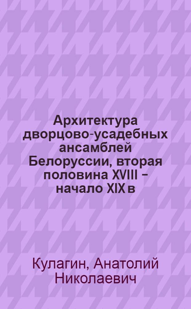 Архитектура дворцово-усадебных ансамблей Белоруссии, вторая половина XVIII - начало XIX в.