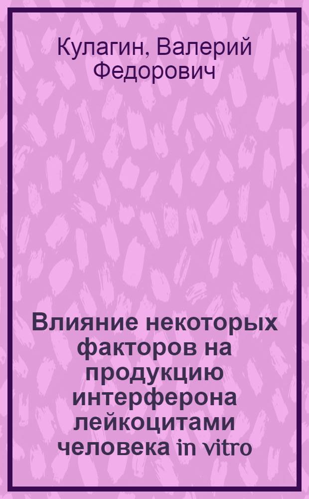 Влияние некоторых факторов на продукцию интерферона лейкоцитами человека in vitro : Автореф. дис. на соиск. учен. степ. к. м. н