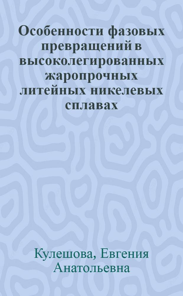 Особенности фазовых превращений в высоколегированных жаропрочных литейных никелевых сплавах : Автореф. дис. на соиск. учен. степ. к. т. н
