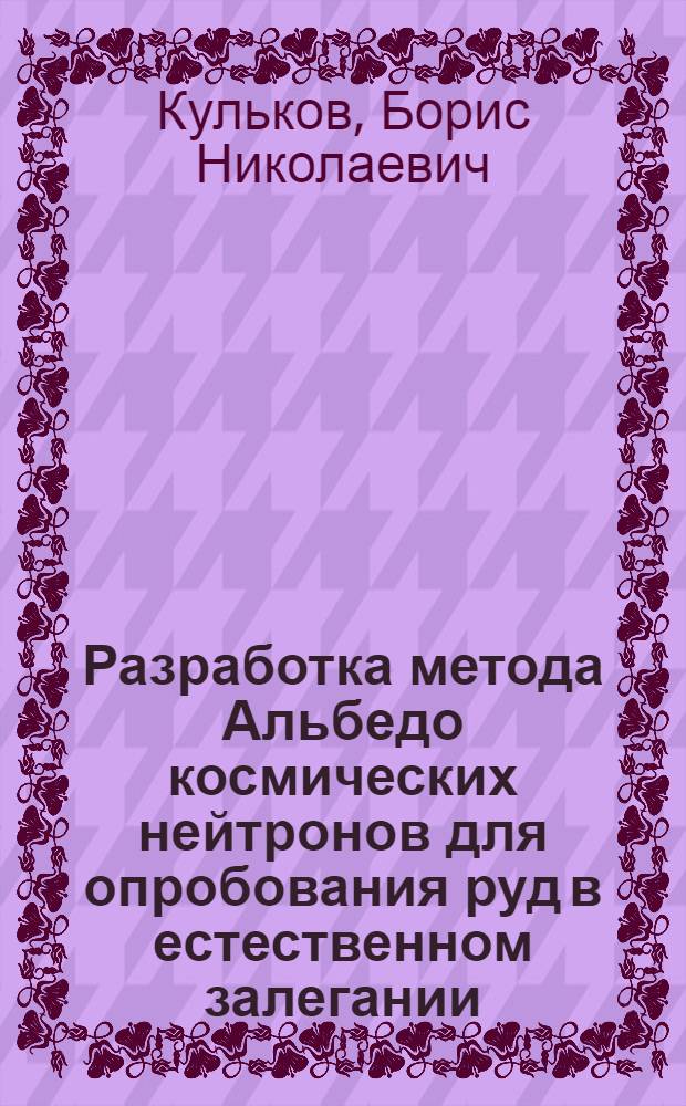 Разработка метода Альбедо космических нейтронов для опробования руд в естественном залегании : Автореф. дис. на соиск. учен. степ. к. т. н