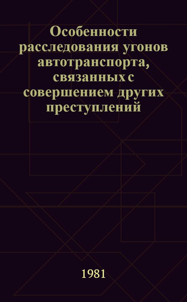 Особенности расследования угонов автотранспорта, связанных с совершением других преступлений : Автореф. дис. на соиск. учен. степ. канд. юрид. наук : (12.00.09)