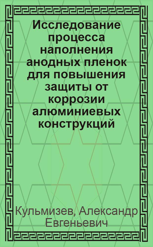 Исследование процесса наполнения анодных пленок для повышения защиты от коррозии алюминиевых конструкций : Автореф. дис. на соиск. учен. степ. канд. техн. наук : (05.17.14)