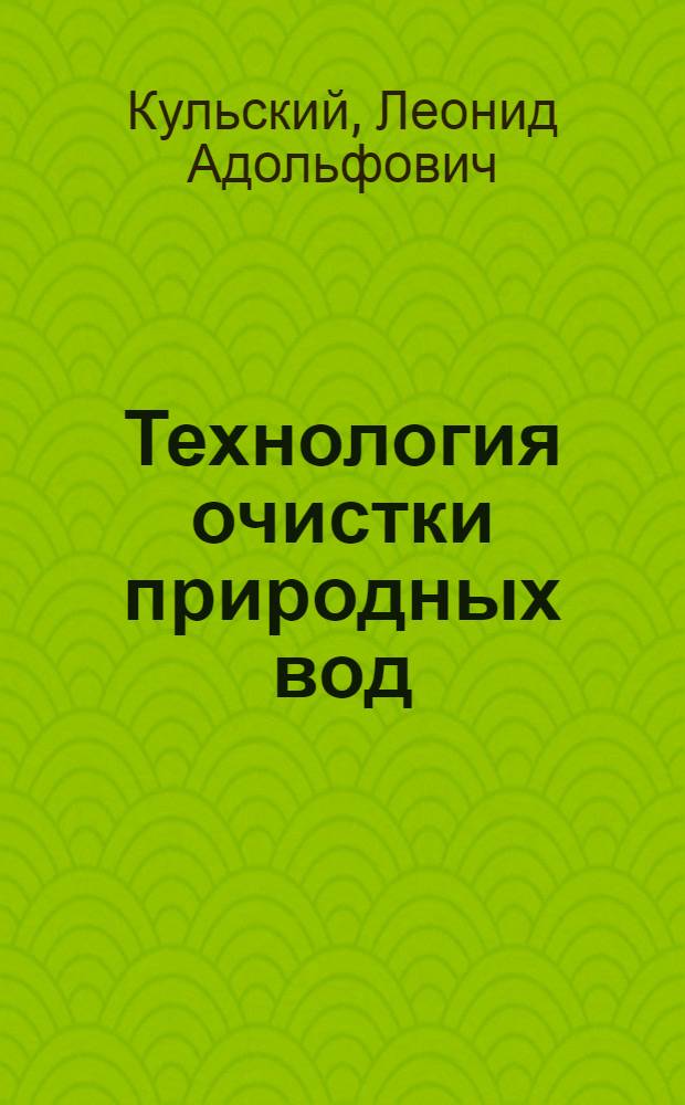 Технология очистки природных вод : Учеб. пособие для вузов по спец. "Рацион. использ. вод ресурсов и обезвреживание пром. стоков" и "Водоснабжение и канализация"