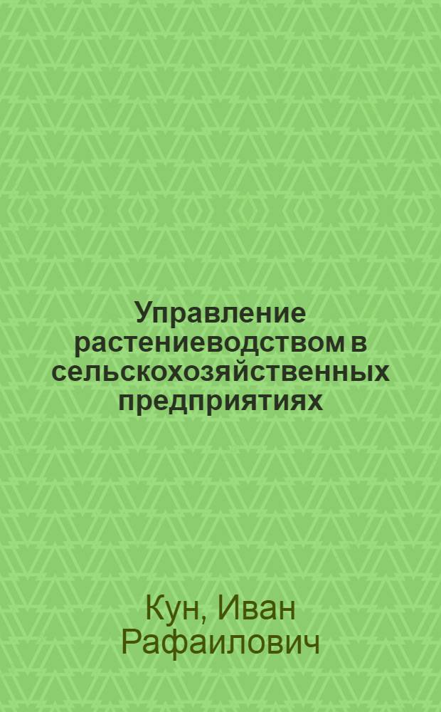 Управление растениеводством в сельскохозяйственных предприятиях : Для руководящих кадров колхозов и совхозов и специалистов сел. хоз-ва