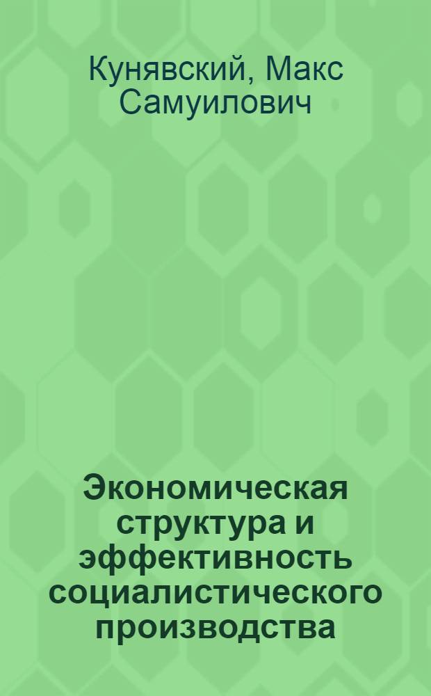 Экономическая структура и эффективность социалистического производства : Автореф. дис. на соиск. учен. степ. д-ра экон. наук : (08.00.01)