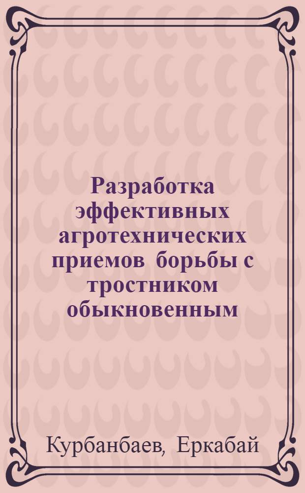 Разработка эффективных агротехнических приемов борьбы с тростником обыкновенным (Phragmites communis trin.) на рисовых полях Каракалпакской АССР : Автореф. дис. на соиск. учен. степ. канд. с.-х. наук : (06.01.01)