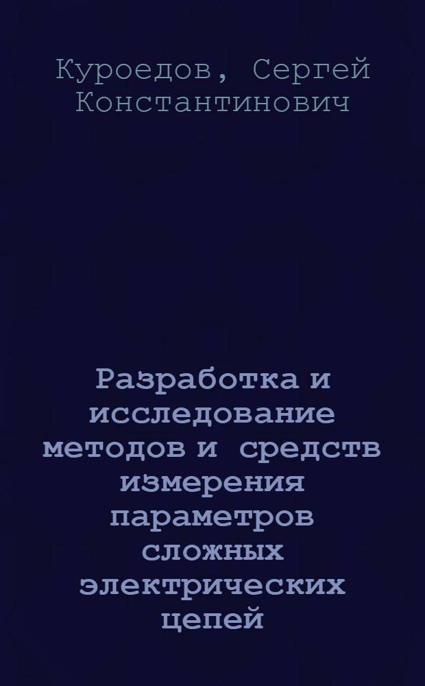 Разработка и исследование методов и средств измерения параметров сложных электрических цепей : Автореф. дис. на соиск. учен. степ. канд. техн. наук : (05.11.05)