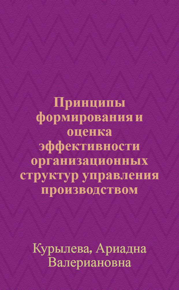 Принципы формирования и оценка эффективности организационных структур управления производством : (На прим. автомоб. пром-сти) : Автореф. дис. на соиск. учен. степ. канд. экон. наук : (08.00.05)
