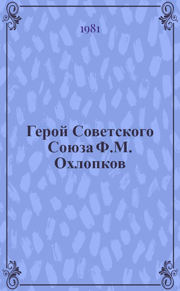 Герой Советского Союза Ф.М. Охлопков : Рек. биобиблиогр. указ