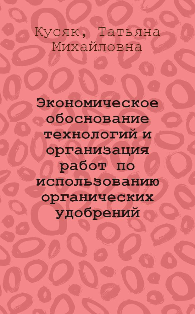 Экономическое обоснование технологий и организация работ по использованию органических удобрений : Автореф. дис. на соиск. учен. степ. канд. экон. наук : (08.00.05)