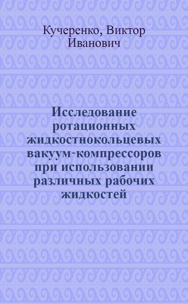 Исследование ротационных жидкостнокольцевых вакуум-компрессоров при использовании различных рабочих жидкостей : Автореф. дис. на соиск. учен. степ. канд. техн. наук : (05.04.06)