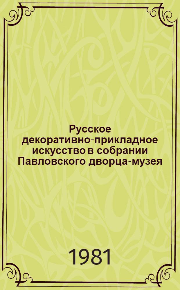Русское декоративно-прикладное искусство в собрании Павловского дворца-музея = Russian decorative art in the collection of the Pavlovsk Palace Museum : Фотоальбом