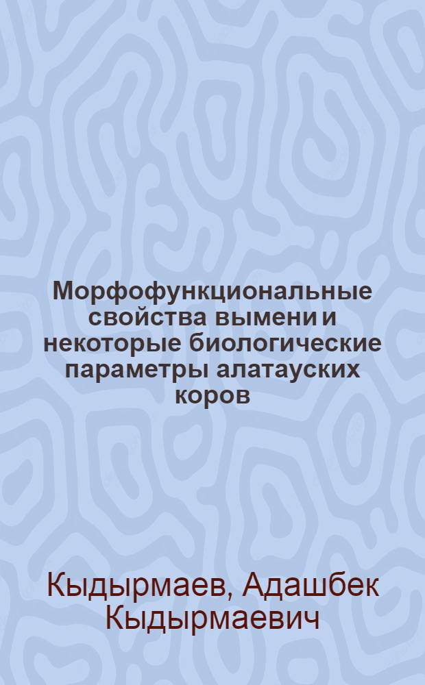Морфофункциональные свойства вымени и некоторые биологические параметры алатауских коров : Автореф. дис. на соиск. учен. степ. канд. с.-х. наук : (06.02.04)