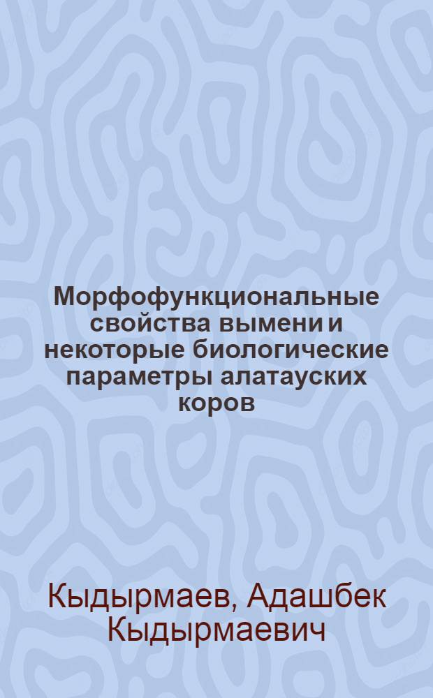 Морфофункциональные свойства вымени и некоторые биологические параметры алатауских коров : Автореф. дис. на соиск. учен. степ. канд. с.-х. наук : (06.02.04)