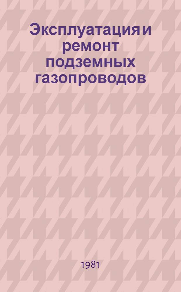 Эксплуатация и ремонт подземных газопроводов : Учебник для сред. ПТУ