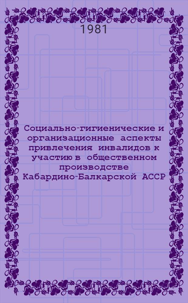Социально-гигиенические и организационные аспекты привлечения инвалидов к участию в общественном производстве Кабардино-Балкарской АССР : Автореф. дис. на соиск. учен. степ. канд. мед. наук : (14.00.33)