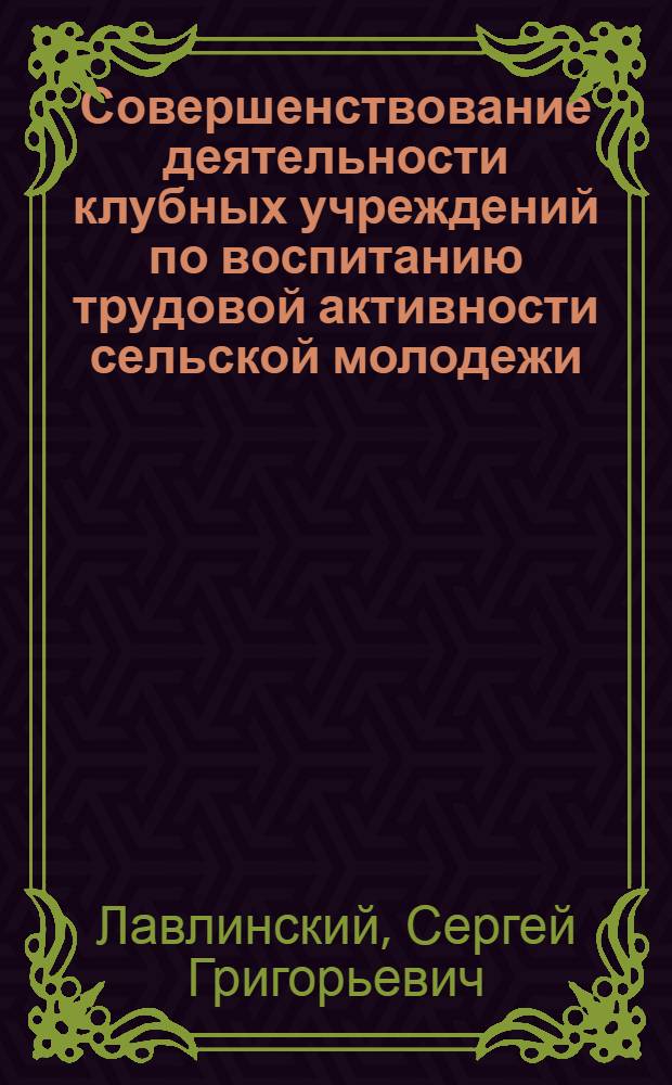 Совершенствование деятельности клубных учреждений по воспитанию трудовой активности сельской молодежи : Автореф. дис. на соиск. учен. степ. канд. пед. наук : (13.00.05)