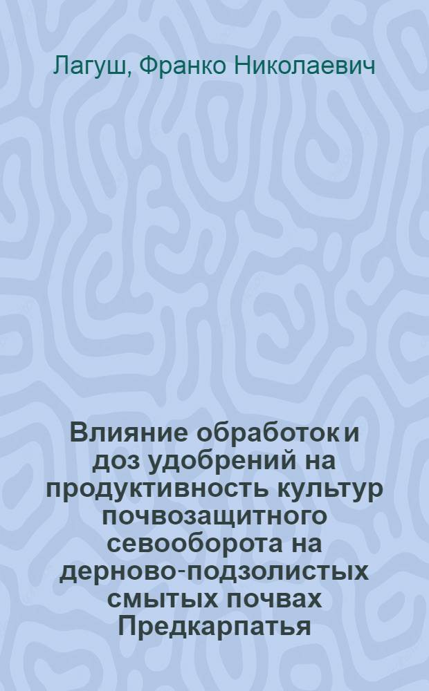 Влияние обработок и доз удобрений на продуктивность культур почвозащитного севооборота на дерново-подзолистых смытых почвах Предкарпатья : Автореф. дис. на соиск. учен. степ. канд. с.-х. наук : (06.01.01)