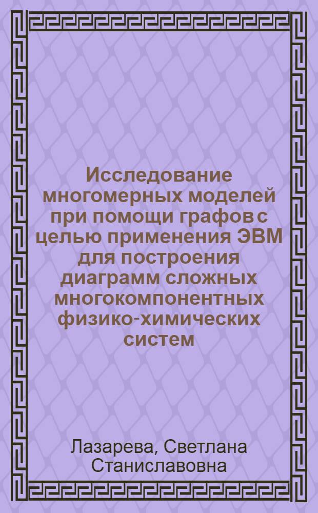 Исследование многомерных моделей при помощи графов с целью применения ЭВМ для построения диаграмм сложных многокомпонентных физико-химических систем : Автореф. дис. на соиск. учен. степ. к. т. н