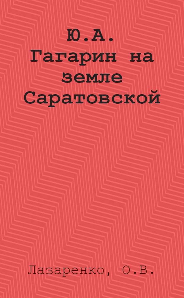 Ю.А. Гагарин на земле Саратовской : (Рек. указ. лит.)