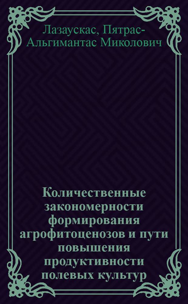 Количественные закономерности формирования агрофитоценозов и пути повышения продуктивности полевых культур : Автореф. дис. на соиск. учен. степ. д-ра с.-х. наук : (06.01.01)